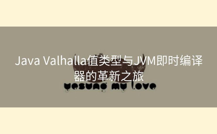 Java Valhalla值类型与JVM即时编译器的革新之旅 Java Valhalla值类型与JVM即时编译器的革新之旅