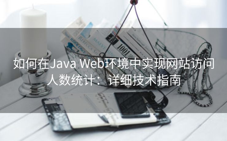 如何在Java Web环境中实现网站访问人数统计：详细技术指南