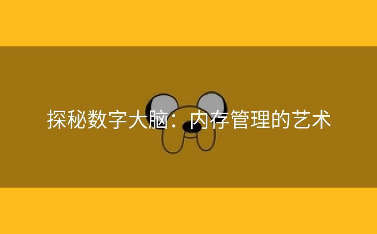 探秘数字大脑：内存管理的艺术