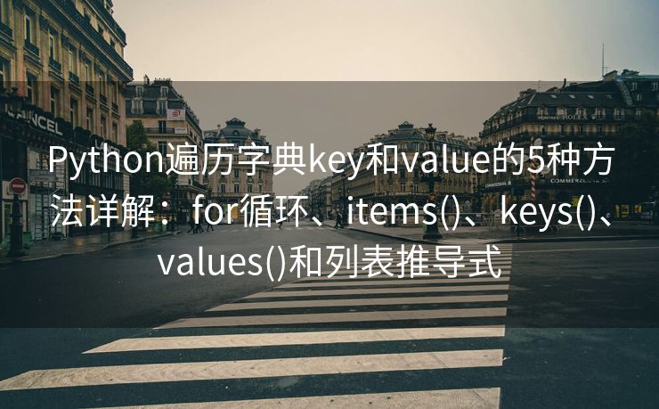 Python遍历字典key和value的5种方法详解：for循环、items()、keys()、values()和列表推导式