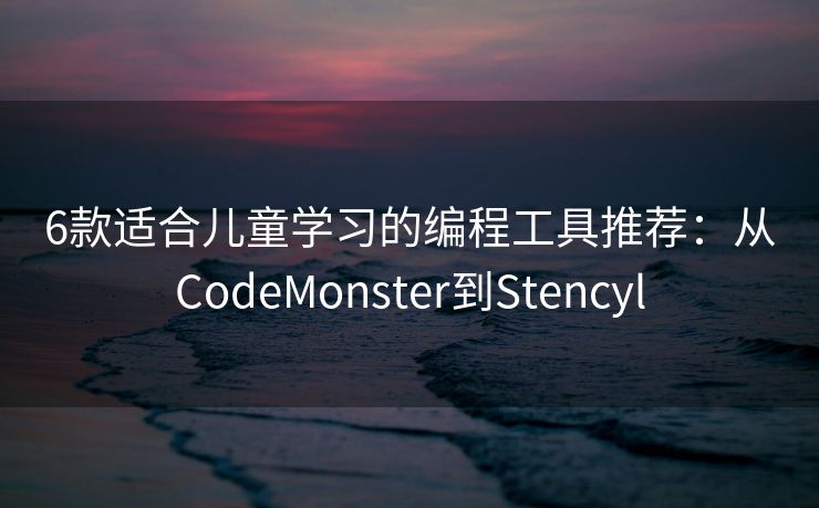 6款适合儿童学习的编程工具推荐：从CodeMonster到Stencyl
