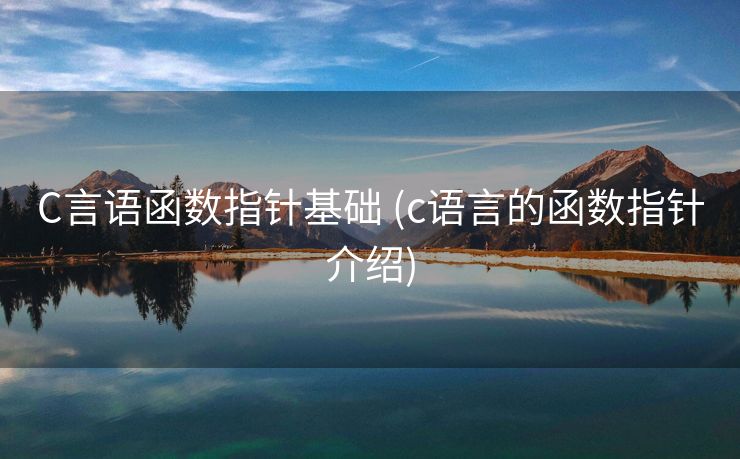 C言语函数指针基础 (c语言的函数指针介绍)