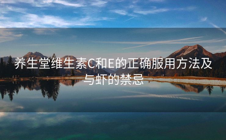 养生堂维生素C和E的正确服用方法及与虾的禁忌