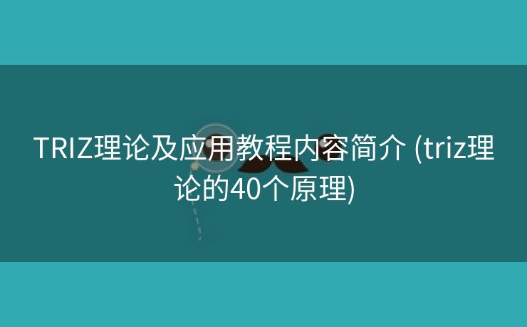 TRIZ理论及应用教程内容简介 (triz理论的40个原理)