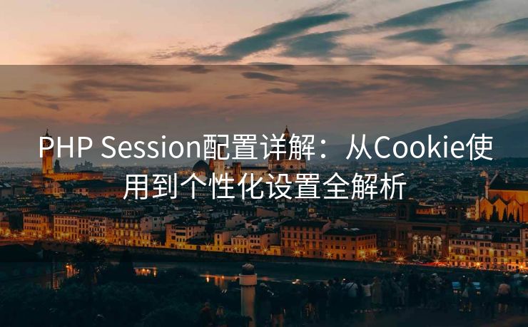 PHP Session配置详解：从Cookie使用到个性化设置全解析
