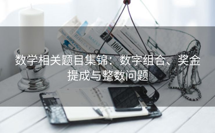数学相关题目集锦：数字组合、奖金提成与整数问题