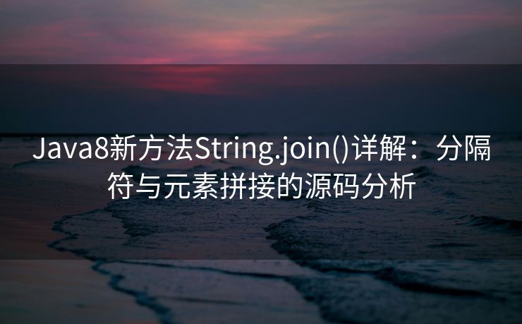 Java8新方法String.join()详解:分隔符与元素拼接的源码分析 Java8新方法String.join()详解:分隔符与元素拼接的源码分析