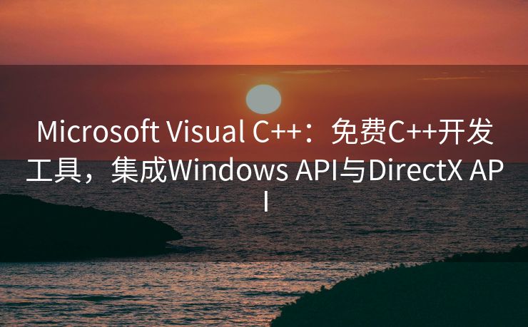 Microsoft Visual C++：免费C++开发工具，集成Windows API与DirectX API