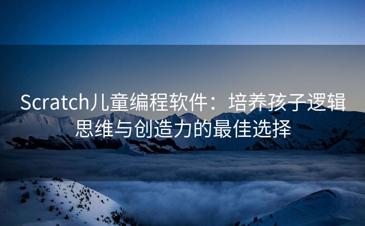 Scratch儿童编程软件:培养孩子逻辑思维与创造力的最佳选择 Scratch儿童编程软件:培养孩子逻辑思维与创造力的最佳选择