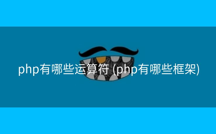 php有哪些运算符 (php有哪些框架) php有哪些运算符 (php有哪些框架)