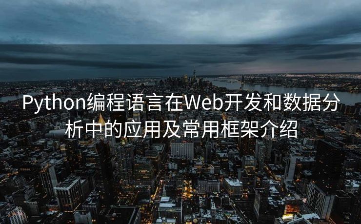 Python编程语言在Web开发和数据分析中的应用及常用框架介绍 Python编程语言在Web开发和数据分析中的应用及常用框架介绍