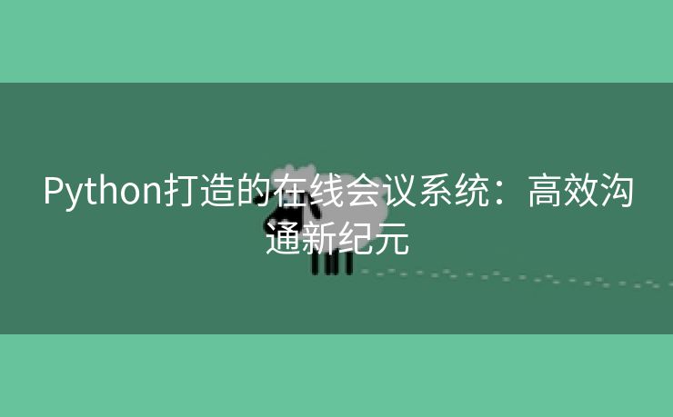 Python打造的在线会议系统：高效沟通新纪元