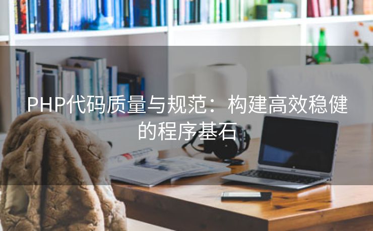 PHP代码质量与规范:构建高效稳健的程序基石 PHP代码质量与规范:构建高效稳健的程序基石