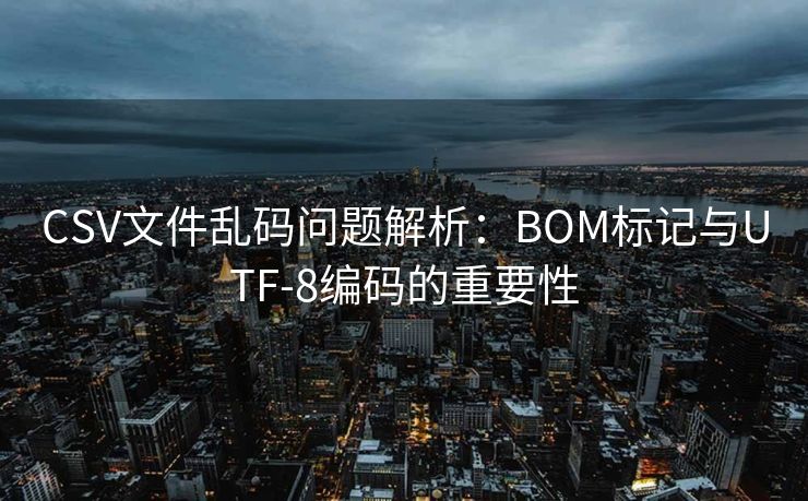 CSV文件乱码问题解析:BOM标记与UTF-8编码的重要性 CSV文件乱码问题解析:BOM标记与UTF-8编码的重要性