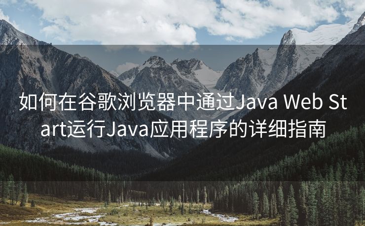 如何在谷歌浏览器中通过Java Web Start运行Java应用程序的详细指南 如何在谷歌浏览器中通过Java Web Start运行Java应用程序的详细指南