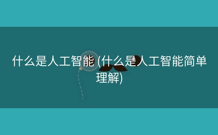 什么是人工智能 (什么是人工智能简单理解)
