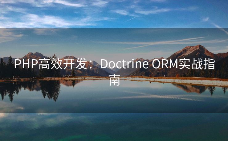 PHP高效开发:Doctrine ORM实战指南 PHP高效开发:Doctrine ORM实战指南