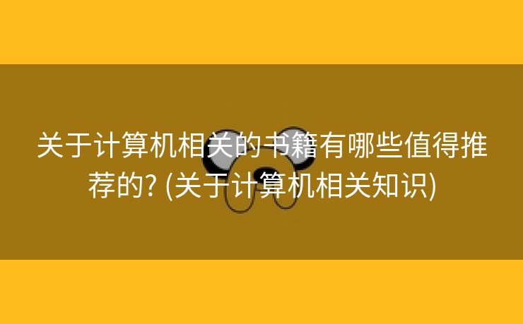 关于计算机相关的书籍有哪些值得推荐的? (关于计算机相关知识)