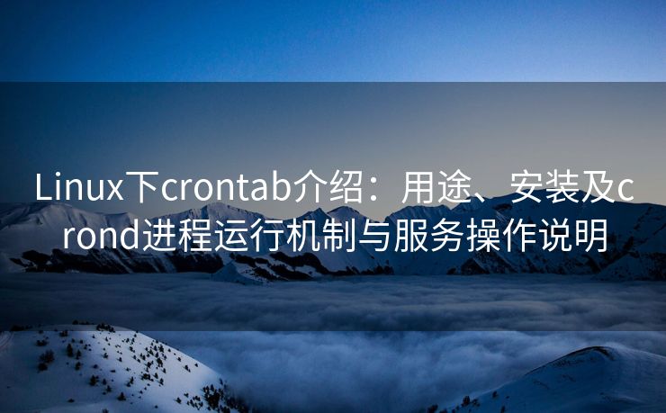 Linux下crontab介绍：用途、安装及crond进程运行机制与服务操作说明