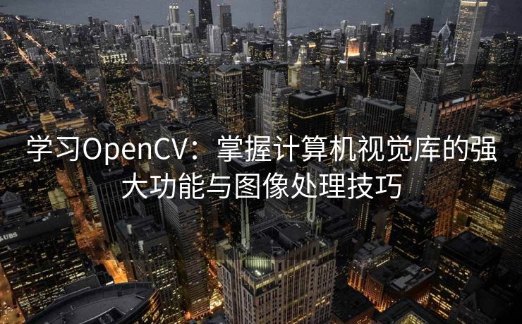 学习OpenCV：掌握计算机视觉库的强大功能与图像处理技巧