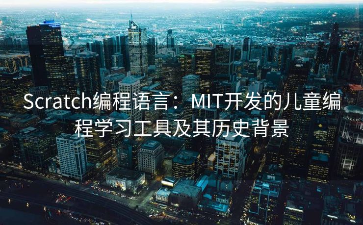 Scratch编程语言：MIT开发的儿童编程学习工具及其历史背景
