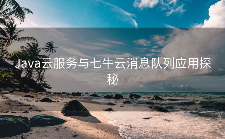 Java云服务与七牛云消息队列应用探秘