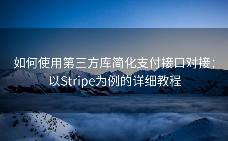 如何使用第三方库简化支付接口对接：以Stripe为例的详细教程
