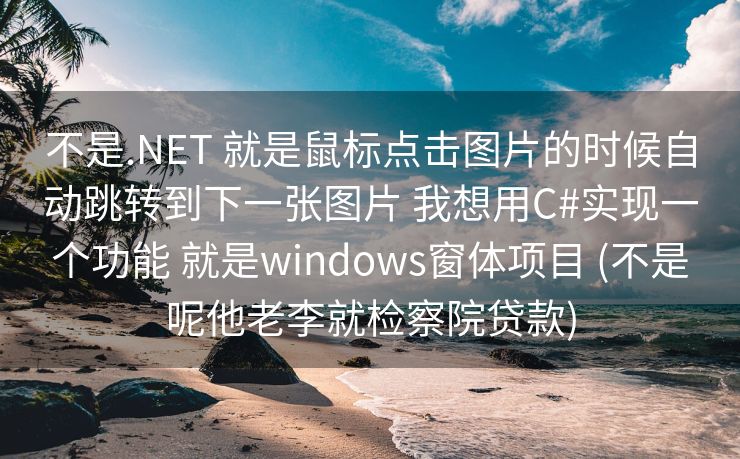 不是.NET 就是鼠标点击图片的时候自动跳转到下一张图片 我想用C#实现一个功能 就是windows窗体项目 (不是呢他老李就检察院贷款)