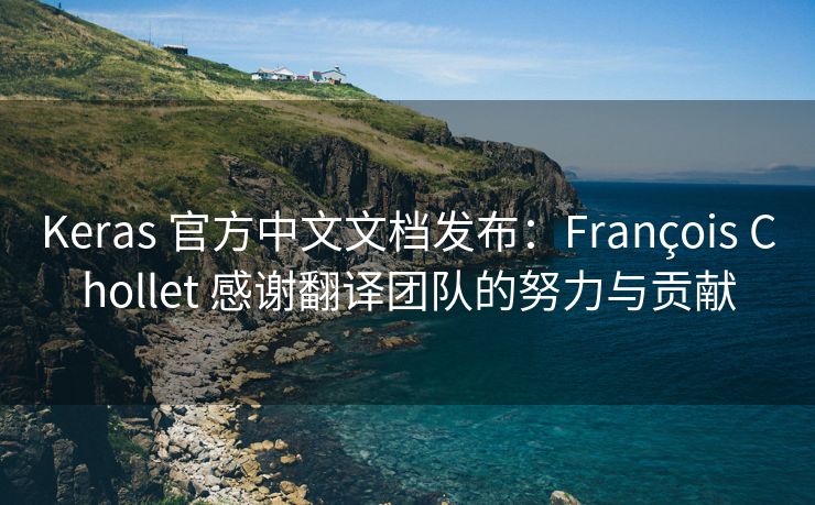 Keras 官方中文文档发布：François Chollet 感谢翻译团队的努力与贡献