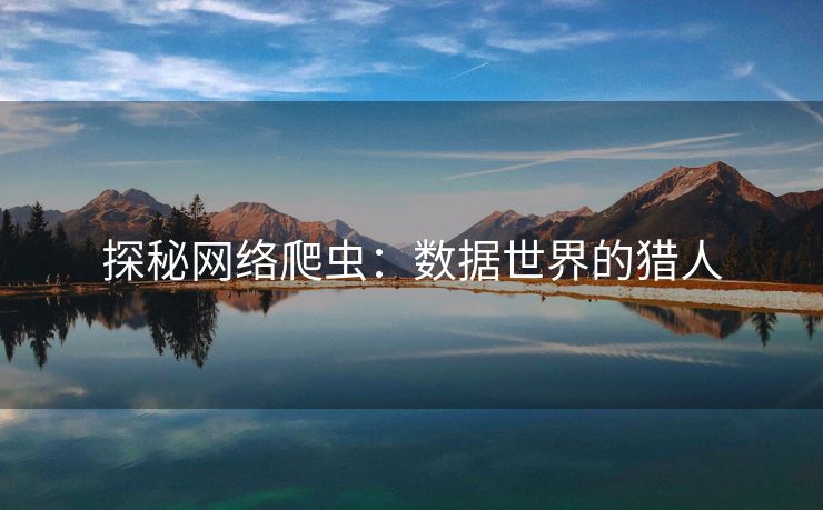 探秘网络爬虫：数据世界的猎人