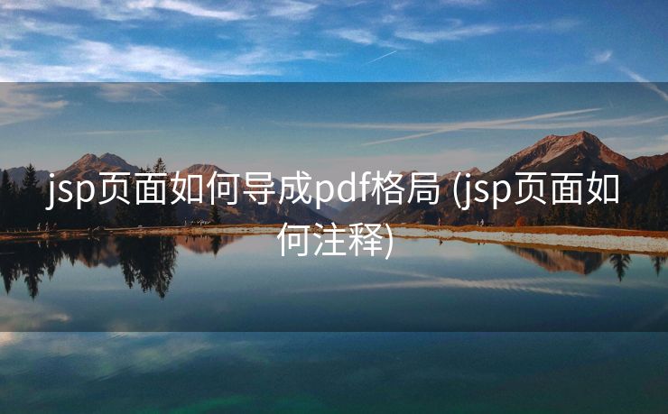 jsp页面如何导成pdf格局 (jsp页面如何注释)