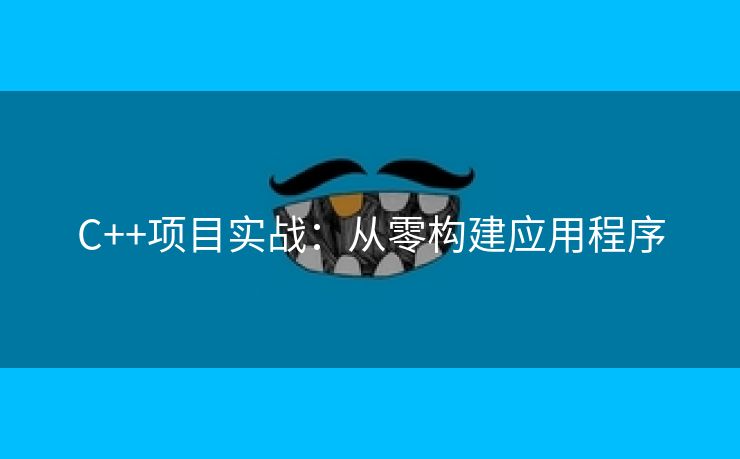 C++项目实战：从零构建应用程序