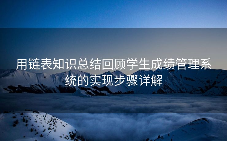用链表知识总结回顾学生成绩管理系统的实现步骤详解