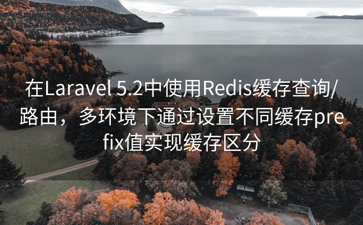 在Laravel 5.2中使用Redis缓存查询/路由,多环境下通过设置不同缓存prefix值实现缓存区分 在Laravel 5.2中使用Redis缓存查询/路由,多环境下通过设置不同缓存prefix值实现缓存区分