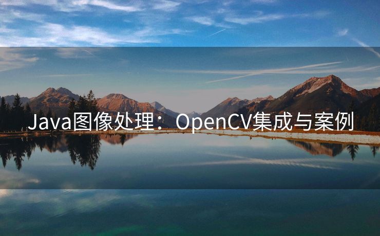 Java图像处理：OpenCV集成与案例