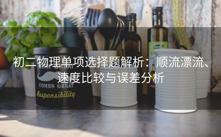 初二物理单项选择题解析：顺流漂流、速度比较与误差分析