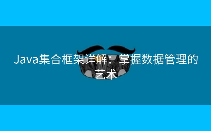 Java集合框架详解：掌握数据管理的艺术