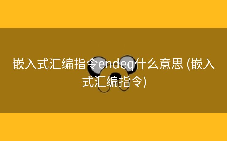 嵌入式汇编指令endeq什么意思 (嵌入式汇编指令) 嵌入式汇编指令endeq什么意思 (嵌入式汇编指令)