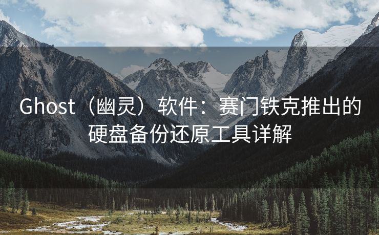 Ghost（幽灵）软件：赛门铁克推出的硬盘备份还原工具详解