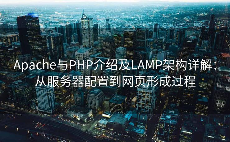 Apache与PHP介绍及LAMP架构详解：从服务器配置到网页形成过程