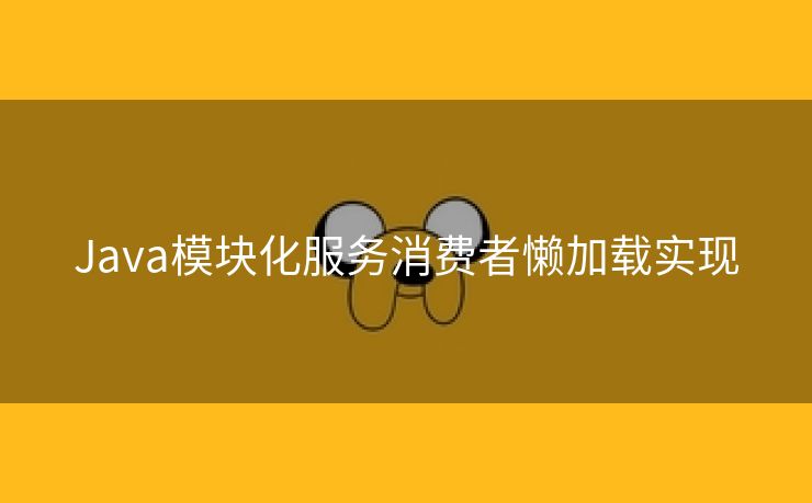 Java模块化服务消费者懒加载实现