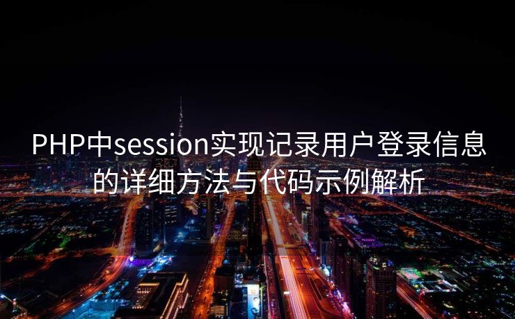 PHP中session实现记录用户登录信息的详细方法与代码示例解析