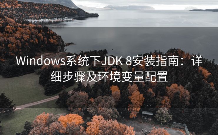 Windows系统下JDK 8安装指南：详细步骤及环境变量配置