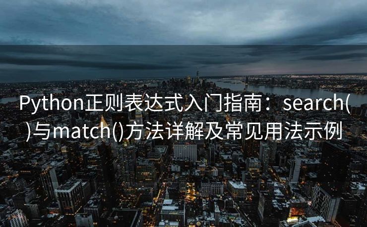 Python正则表达式入门指南:search()与match()方法详解及常见用法示例 Python正则表达式入门指南:search()与match()方法详解及常见用法示例