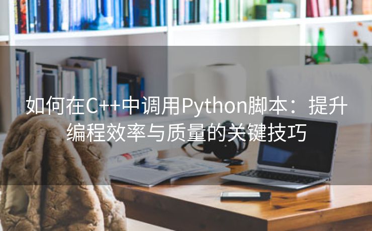 如何在C++中调用Python脚本：提升编程效率与质量的关键技巧