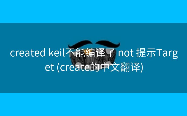 created keil不能编译了 not 提示Target (create的中文翻译)