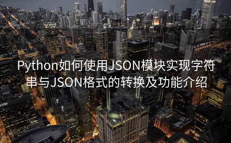 Python如何使用JSON模块实现字符串与JSON格式的转换及功能介绍