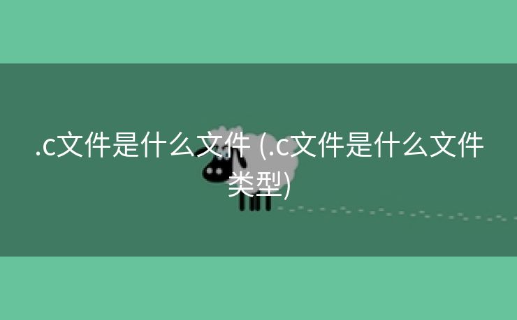 .c文件是什么文件 (.c文件是什么文件类型)