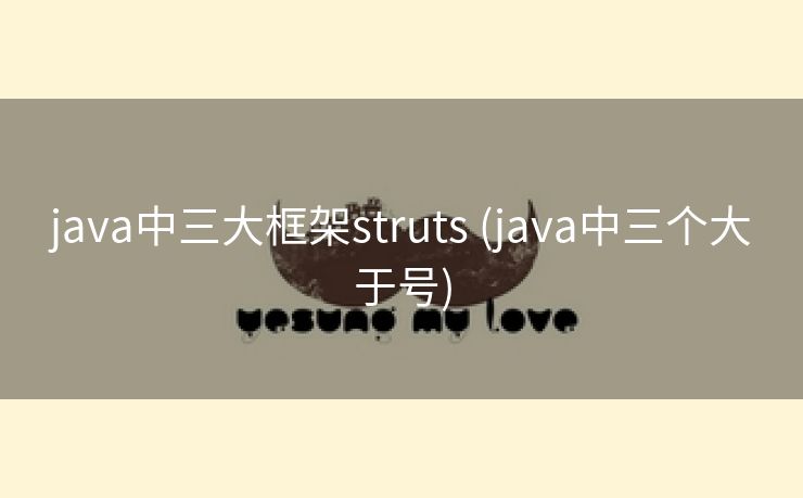 java中三大框架struts (java中三个大于号)