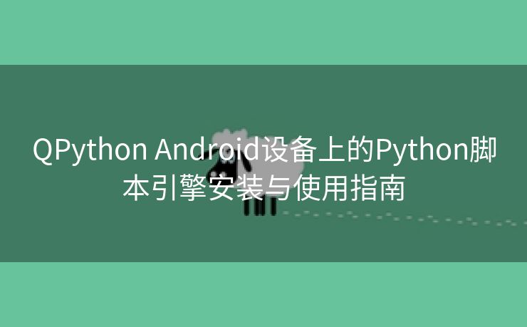 QPython Android设备上的Python脚本引擎安装与使用指南 QPython Android设备上的Python脚本引擎安装与使用指南